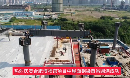 热烈庆贺合肥博物馆项目中屋面钢梁首吊园满成功